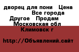 дворец для пони › Цена ­ 2 500 - Все города Другое » Продам   . Московская обл.,Климовск г.